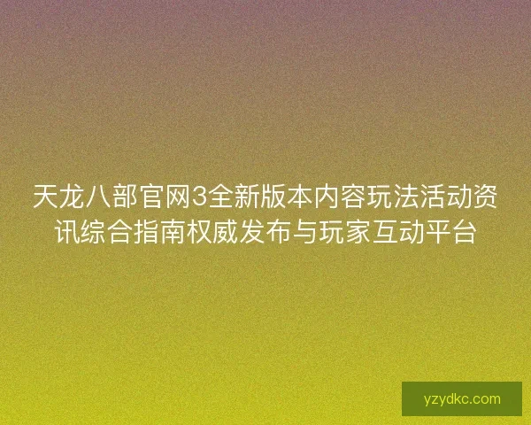 天龙八部官网3全新版本内容玩法活动资讯综合指南权威发布与玩家互动平台 天龙八部官网3全新版本内容玩法活动资讯综合指南权威发布与玩家互动平台