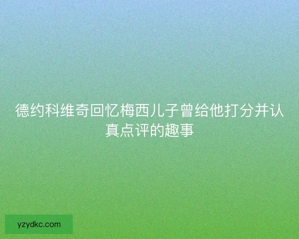 德约科维奇回忆梅西儿子曾给他打分并认真点评的趣事
