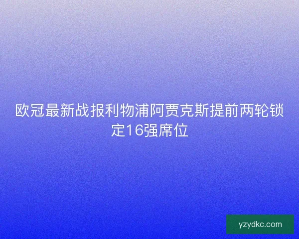 欧冠最新战报利物浦阿贾克斯提前两轮锁定16强席位