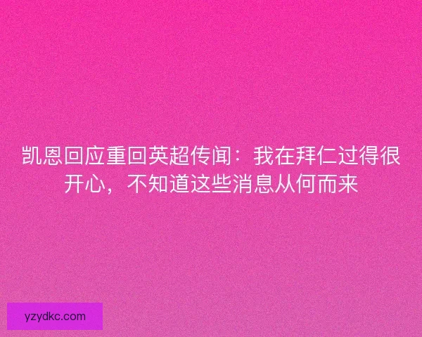 凯恩回应重回英超传闻:我在拜仁过得很开心,不知道这些消息从何而来 凯恩回应重回英超传闻:我在拜仁过得很开心,不知道这些消息从何而来