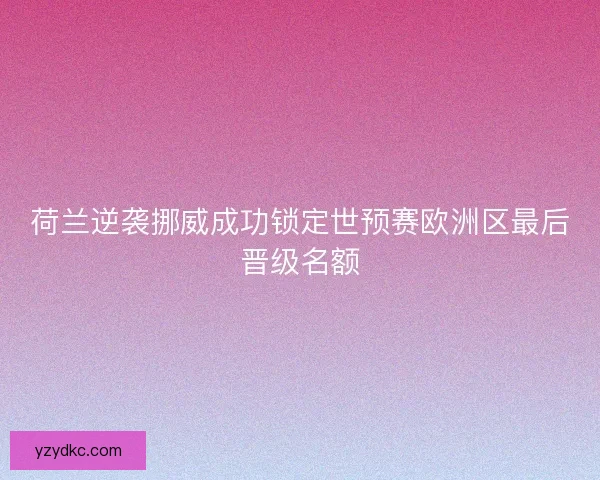 荷兰逆袭挪威成功锁定世预赛欧洲区最后晋级名额