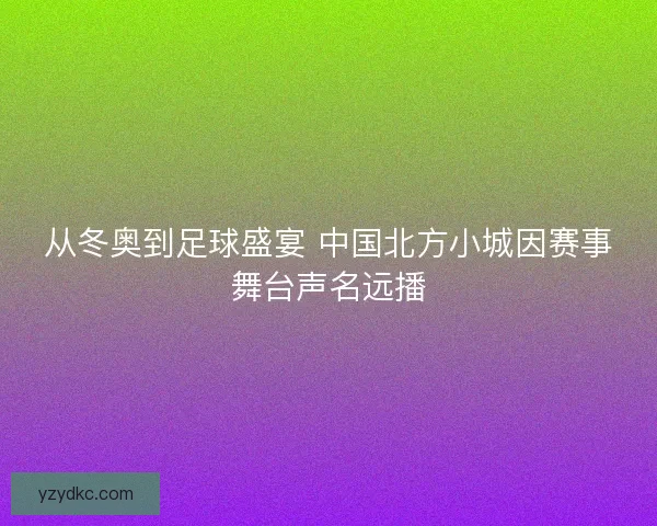 从冬奥到足球盛宴 中国北方小城因赛事舞台声名远播