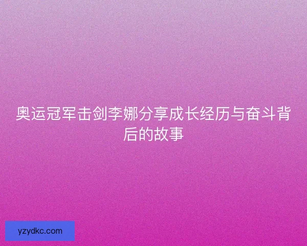 奥运冠军击剑李娜分享成长经历与奋斗背后的故事