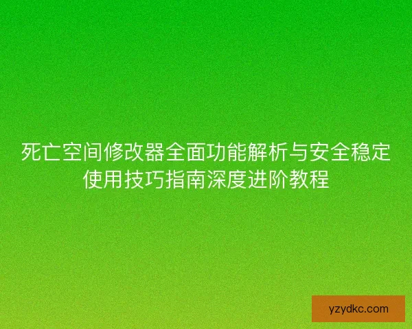 死亡空间修改器全面功能解析与安全稳定使用技巧指南深度进阶教程