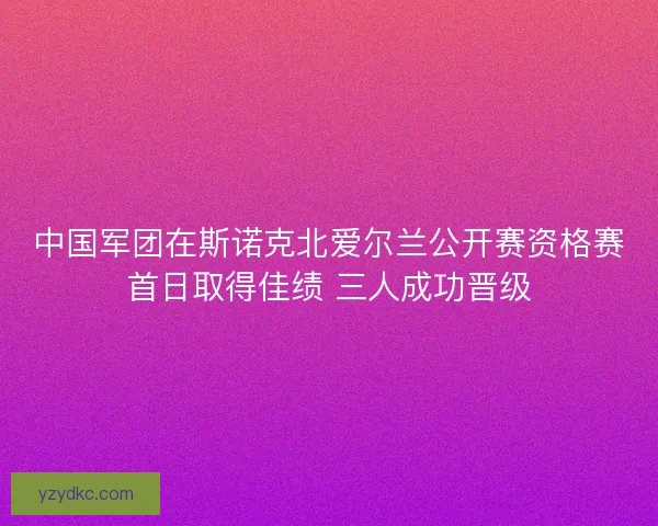中国军团在斯诺克北爱尔兰公开赛资格赛首日取得佳绩 三人成功晋级 中国军团在斯诺克北爱尔兰公开赛资格赛首日取得佳绩 三人成功晋级